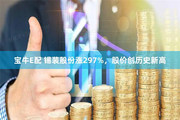 宝牛E配 锡装股份涨297%，股价创历史新高