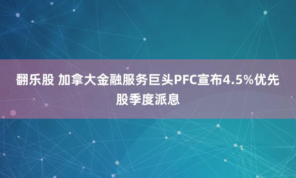 翻乐股 加拿大金融服务巨头PFC宣布4.5%优先股季度派息