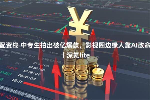配资栈 中专生拍出破亿爆款,影视圈边缘人靠AI改命丨深氪lite
